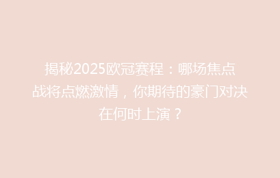 揭秘2025欧冠赛程：哪场焦点战将点燃激情，你期待的豪门对决在何时上演？