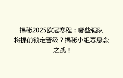 揭秘2025欧冠赛程：哪些强队将提前锁定晋级？揭秘小组赛悬念之战！