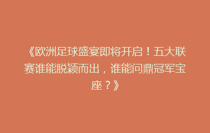 《欧洲足球盛宴即将开启！五大联赛谁能脱颖而出，谁能问鼎冠军宝座？》