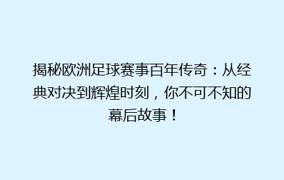 揭秘欧洲足球赛事百年传奇：从经典对决到辉煌时刻，你不可不知的幕后故事！