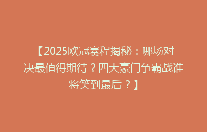 【2025欧冠赛程揭秘：哪场对决最值得期待？四大豪门争霸战谁将笑到最后？】