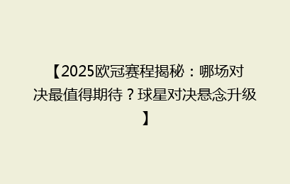 【2025欧冠赛程揭秘：哪场对决最值得期待？球星对决悬念升级】