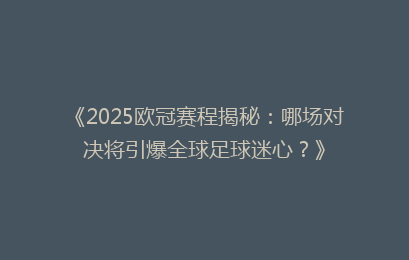 《2025欧冠赛程揭秘:哪场对决将引爆全球足球迷心?》