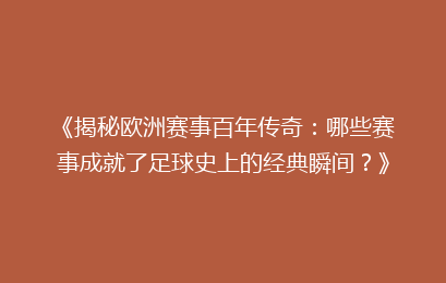 《揭秘欧洲赛事百年传奇：哪些赛事成就了足球史上的经典瞬间？》