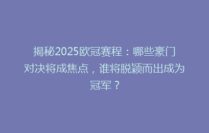 揭秘2025欧冠赛程：哪些豪门对决将成焦点，谁将脱颖而出成为冠军？