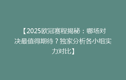 【2025欧冠赛程揭秘：哪场对决最值得期待？独家分析各小组实力对比】