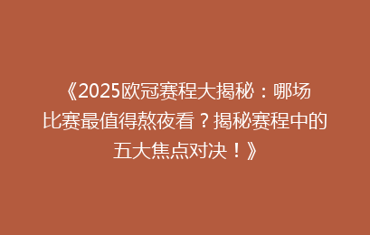 《2025欧冠赛程大揭秘：哪场比赛最值得熬夜看？揭秘赛程中的五大焦点对决！》
