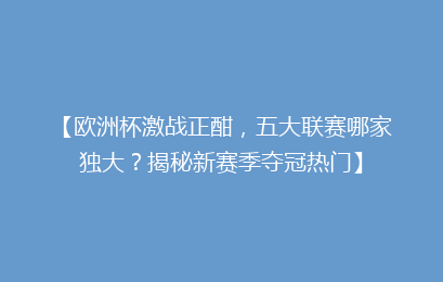 【欧洲杯激战正酣，五大联赛哪家独大？揭秘新赛季夺冠热门】