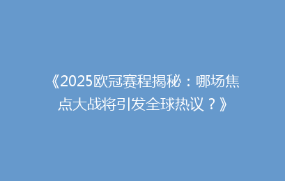 《2025欧冠赛程揭秘：哪场焦点大战将引发全球热议？》