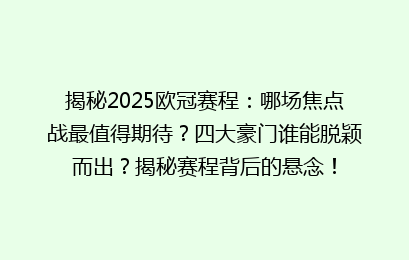 揭秘2025欧冠赛程：哪场焦点战最值得期待？四大豪门谁能脱颖而出？揭秘赛程背后的悬念！