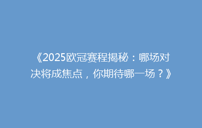 《2025欧冠赛程揭秘：哪场对决将成焦点，你期待哪一场？》