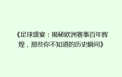《足球盛宴：揭秘欧洲赛事百年辉煌，那些你不知道的历史瞬间》