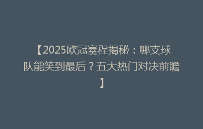 【2025欧冠赛程揭秘：哪支球队能笑到最后？五大热门对决前瞻】