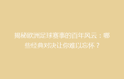 揭秘欧洲足球赛事的百年风云：哪些经典对决让你难以忘怀？