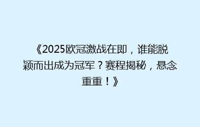 《2025欧冠激战在即，谁能脱颖而出成为冠军？赛程揭秘，悬念重重！》
