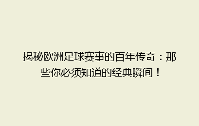 揭秘欧洲足球赛事的百年传奇：那些你必须知道的经典瞬间！