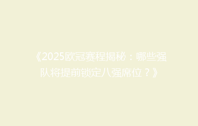 《2025欧冠赛程揭秘：哪些强队将提前锁定八强席位？》