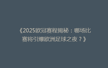 《2025欧冠赛程揭秘:哪场比赛将引爆欧洲足球之夜?》