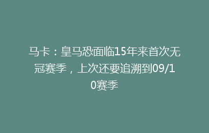 马卡：皇马恐面临15年来首次无冠赛季，上次还要追溯到09/10赛季