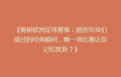 《揭秘欧洲足球赛事：那些年我们错过的经典瞬间，哪一场比赛让你记忆犹新？》