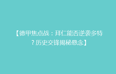 【德甲焦点战：拜仁能否逆袭多特？历史交锋揭秘悬念】