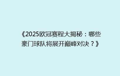 《2025欧冠赛程大揭秘：哪些豪门球队将展开巅峰对决？》