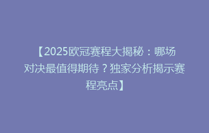 【2025欧冠赛程大揭秘：哪场对决最值得期待？独家分析揭示赛程亮点】