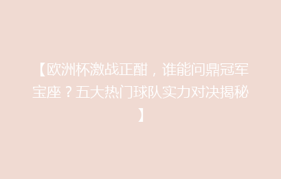 【欧洲杯激战正酣，谁能问鼎冠军宝座？五大热门球队实力对决揭秘】