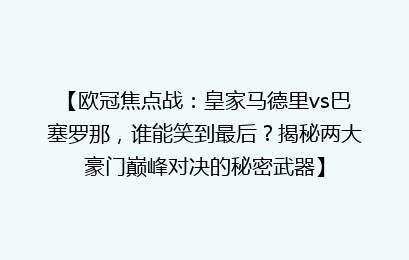【欧冠焦点战：皇家马德里vs巴塞罗那，谁能笑到最后？揭秘两大豪门巅峰对决的秘密武器】