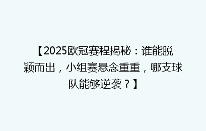 【2025欧冠赛程揭秘：谁能脱颖而出，小组赛悬念重重，哪支球队能够逆袭？】