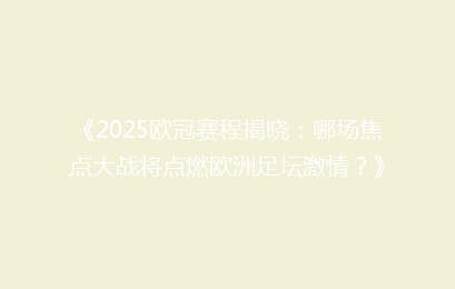 《2025欧冠赛程揭晓：哪场焦点大战将点燃欧洲足坛激情？》