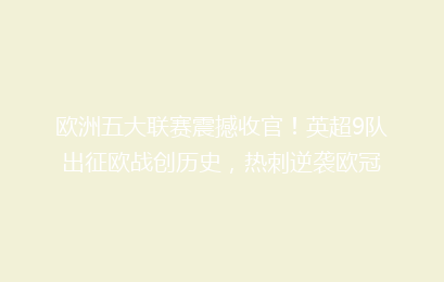 欧洲五大联赛震撼收官!英超9队出征欧战创历史,热刺逆袭欧冠