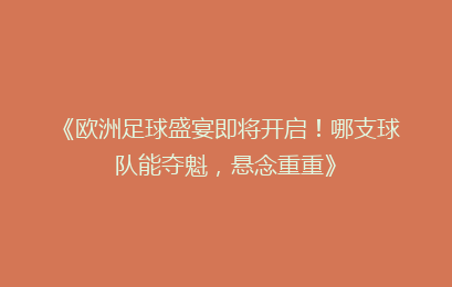 《欧洲足球盛宴即将开启！哪支球队能夺魁，悬念重重》