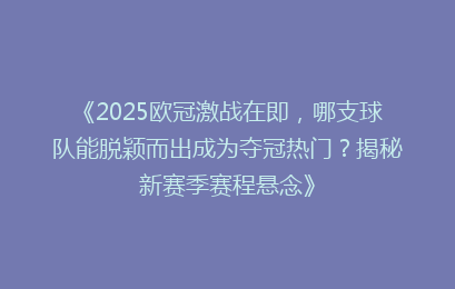 《2025欧冠激战在即，哪支球队能脱颖而出成为夺冠热门？揭秘新赛季赛程悬念》