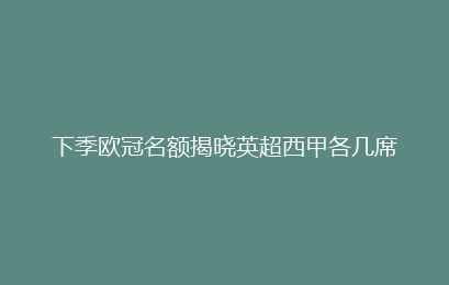 下季欧冠名额揭晓英超西甲各几席