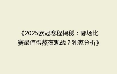 《2025欧冠赛程揭秘：哪场比赛最值得熬夜观战？独家分析》