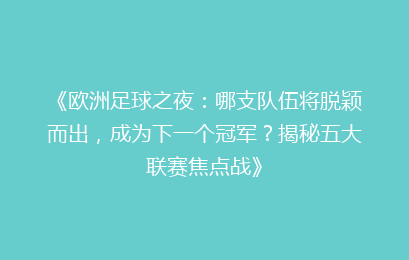 《欧洲足球之夜：哪支队伍将脱颖而出，成为下一个冠军？揭秘五大联赛焦点战》