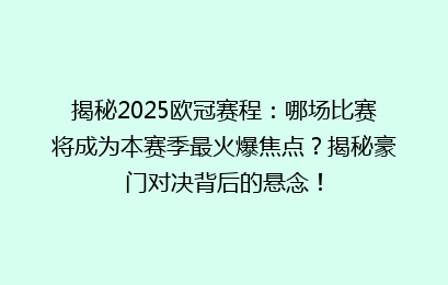 揭秘2025欧冠赛程:哪场比赛将成为本赛季最火爆焦点?揭秘豪门对决背后的悬念!