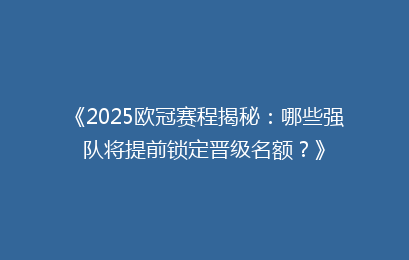 《2025欧冠赛程揭秘：哪些强队将提前锁定晋级名额？》
