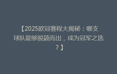 【2025欧冠赛程大揭秘：哪支球队能够脱颖而出，成为冠军之选？】