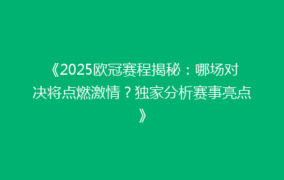 《2025欧冠赛程揭秘：哪场对决将点燃激情？独家分析赛事亮点》