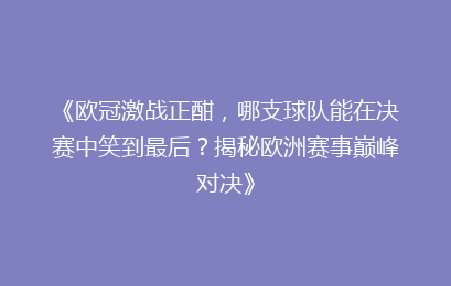 《欧冠激战正酣，哪支球队能在决赛中笑到最后？揭秘欧洲赛事巅峰对决》