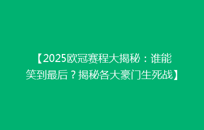 【2025欧冠赛程大揭秘：谁能笑到最后？揭秘各大豪门生死战】