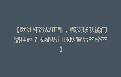 【欧洲杯激战正酣，哪支球队能问鼎桂冠？揭秘热门球队背后的秘密】