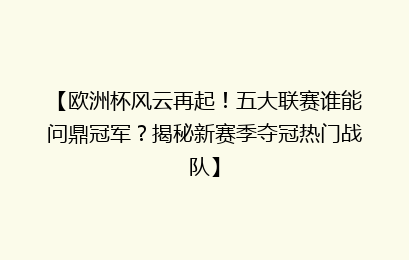 【欧洲杯风云再起！五大联赛谁能问鼎冠军？揭秘新赛季夺冠热门战队】