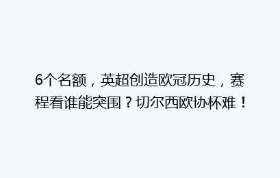 6个名额，英超创造欧冠历史，赛程看谁能突围？切尔西欧协杯难！