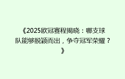 《2025欧冠赛程揭晓：哪支球队能够脱颖而出，争夺冠军荣耀？》