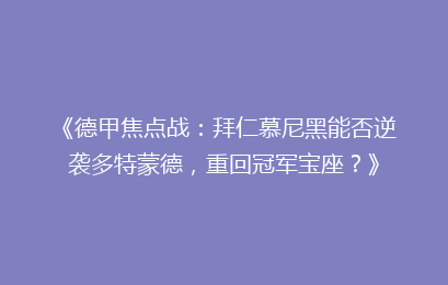 《德甲焦点战:拜仁慕尼黑能否逆袭多特蒙德,重回冠军宝座?》