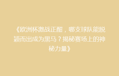 《欧洲杯激战正酣，哪支球队能脱颖而出成为黑马？揭秘赛场上的神秘力量》