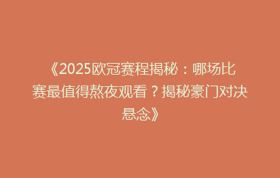 《2025欧冠赛程揭秘：哪场比赛最值得熬夜观看？揭秘豪门对决悬念》